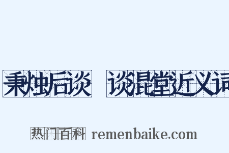 秉烛后谈·谈混堂近义词是什么意思的图片